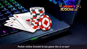 Porker online Xoso66 là tựa game thú vị ra sao?