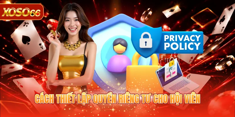 Quyền Riêng Tư XOSO66 3 Cách thiết lập quyền riêng tư cho hội viên