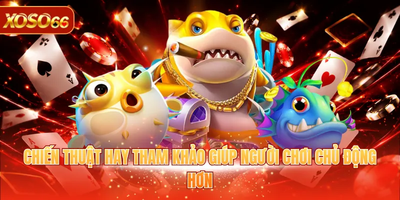 Bắn Cá H5 - Game Giải Trí Tặng Thưởng Tiền Thật Hấp Dẫn 4 Chiến thuật hay tham khảo giúp người chơi chủ động hơn