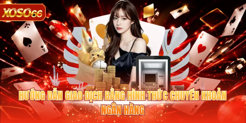 Nạp Tiền XOSO66 Chi Tiết Từ A - Z Cho Người Mới Tham Gia 2 Hướng dẫn giao dịch bằng hình thức chuyển khoản ngân hàng